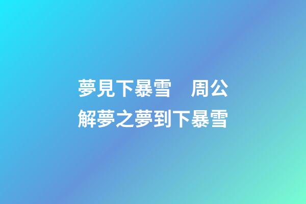 夢見下暴雪　周公解夢之夢到下暴雪